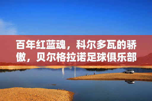 百年红蓝魂，科尔多瓦的骄傲，贝尔格拉诺足球俱乐部的故事，贝尔格拉诺，百年红蓝魂，科尔多瓦的骄傲