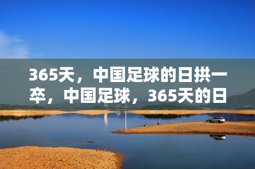 365天，中国足球的日拱一卒，中国足球，365天的日拱一卒