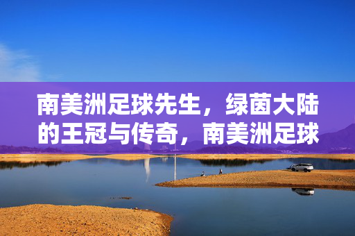 南美洲足球先生,绿茵大陆的王冠与传奇,南美洲足球先生,绿茵王冠与传奇