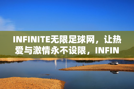 INFINITE无限足球网，让热爱与激情永不设限，INFINITE无限足球网，热爱与激情永不设限