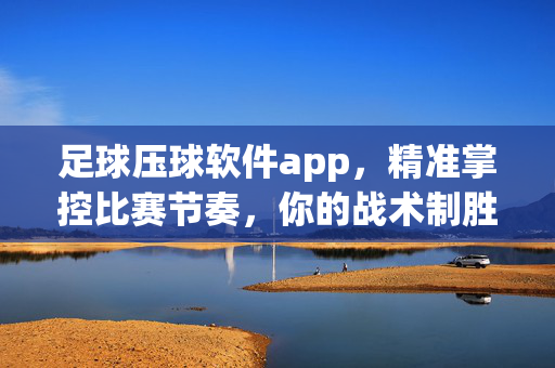 足球压球软件app，精准掌控比赛节奏，你的战术制胜新武器