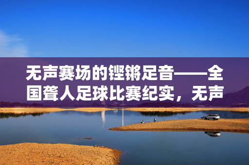 无声赛场的铿锵足音——全国聋人足球比赛纪实，无声赛场的铿锵足音——全国聋人足球比赛纪实
