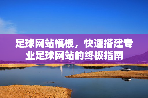 足球网站模板，快速搭建专业足球网站的终极指南