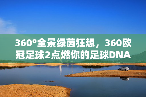 360°全景绿茵狂想，360欧冠足球2点燃你的足球DNA
