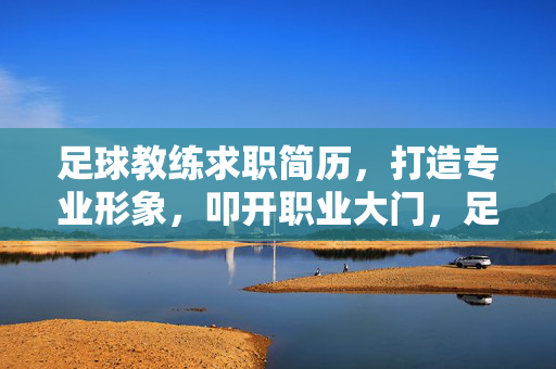 足球教练求职简历，打造专业形象，叩开职业大门，足球教练简历，专业形象打造，叩开职业大门