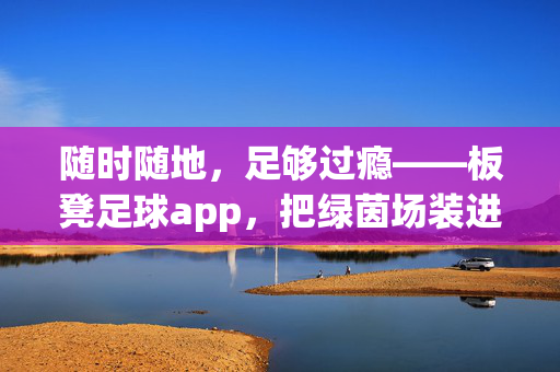 随时随地，足够过瘾——板凳足球app，把绿茵场装进口袋，随时随地，把绿茵场装进口袋
