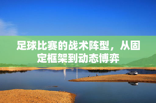 足球比赛的战术阵型，从固定框架到动态博弈