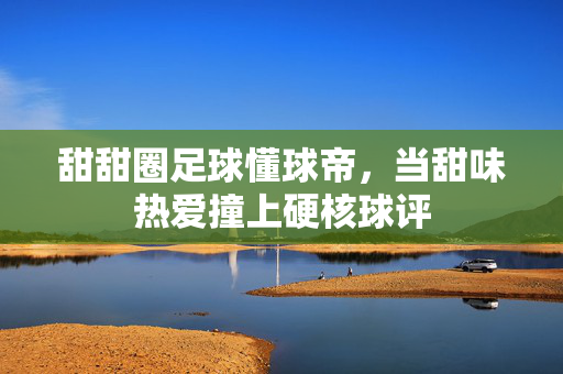 甜甜圈足球懂球帝，当甜味热爱撞上硬核球评