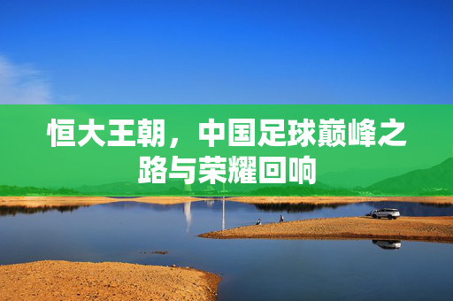 恒大王朝，中国足球巅峰之路与荣耀回响