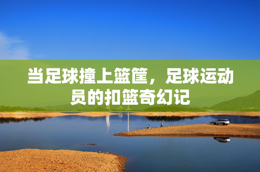 当足球撞上篮筐，足球运动员的扣篮奇幻记