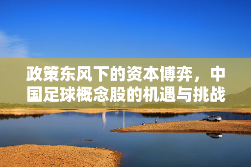 政策东风下的资本博弈，中国足球概念股的机遇与挑战