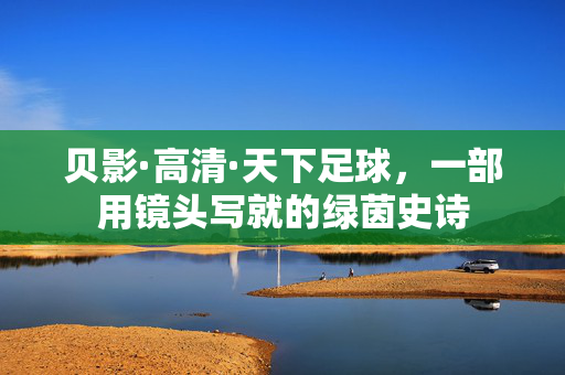 贝影·高清·天下足球，一部用镜头写就的绿茵史诗