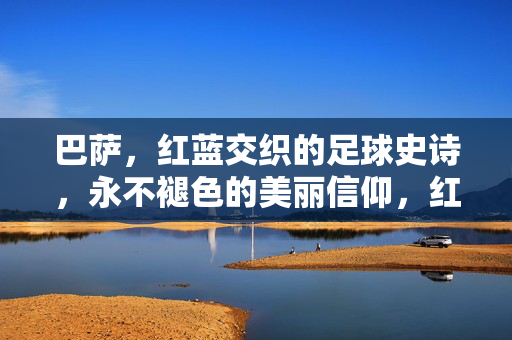 巴萨，红蓝交织的足球史诗，永不褪色的美丽信仰，红蓝史诗，巴萨永不褪色的足球信仰