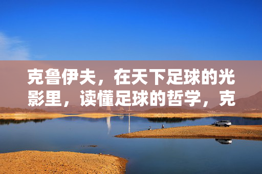克鲁伊夫，在天下足球的光影里，读懂足球的哲学，克鲁伊夫，光影里的足球哲学