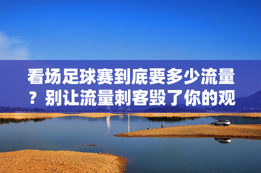 看场足球赛到底要多少流量？别让流量刺客毁了你的观赛体验！
