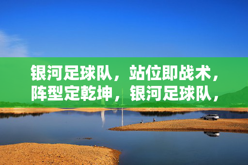 银河足球队，站位即战术，阵型定乾坤，银河足球队，站位即战术，阵型定乾坤