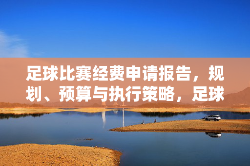 足球比赛经费申请报告，规划、预算与执行策略，足球比赛经费申请报告，规划、预算与执行策略