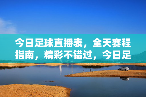 今日足球直播表，全天赛程指南，精彩不错过，今日足球直播表，全天赛程指南，精彩不错过