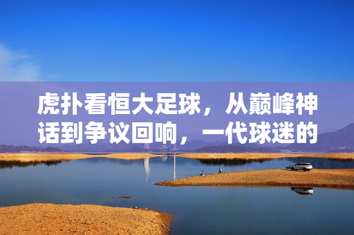 虎扑看恒大足球，从巅峰神话到争议回响，一代球迷的集体记忆