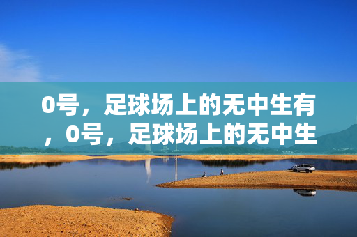 0号，足球场上的无中生有，0号，足球场上的无中生有