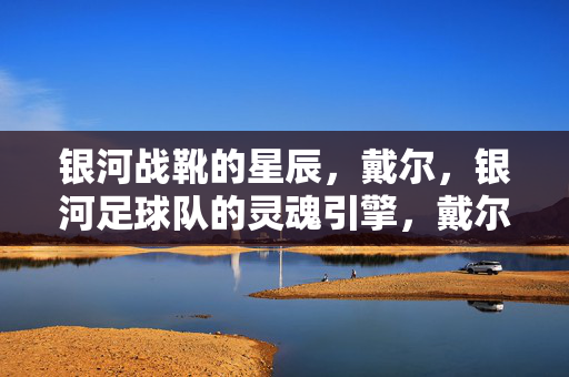 银河战靴的星辰，戴尔，银河足球队的灵魂引擎，戴尔，银河战靴的星辰，足球队灵魂引擎