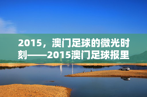 2015，澳门足球的微光时刻——2015澳门足球报里的草根与梦想，2015澳门足球，草根与梦想的微光时刻