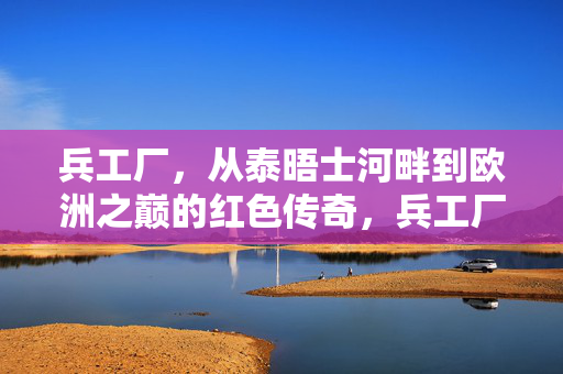兵工厂，从泰晤士河畔到欧洲之巅的红色传奇，兵工厂，泰晤士河畔到欧洲之巅的红色传奇