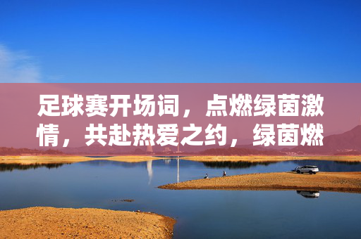 足球赛开场词，点燃绿茵激情，共赴热爱之约，绿茵燃情，共赴热爱之约