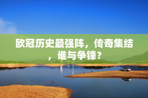 欧冠历史最强阵，传奇集结，谁与争锋？