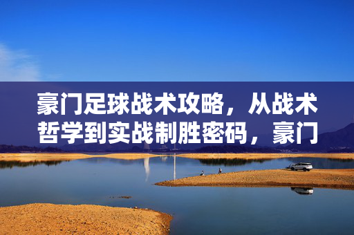 豪门足球战术攻略,从战术哲学到实战制胜密码,豪门足球战术攻略,从哲学到实战的制胜密码