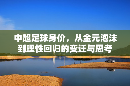 中超足球身价,从金元泡沫到理性回归的变迁与思考