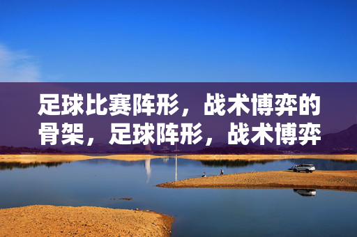 足球比赛阵形,战术博弈的骨架,足球阵形,战术博弈的骨架