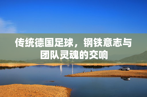 传统德国足球，钢铁意志与团队灵魂的交响