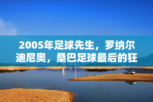 2005年足球先生，罗纳尔迪尼奥，桑巴足球最后的狂欢，罗纳尔迪尼奥，2005足球先生与桑巴足球最后的狂欢