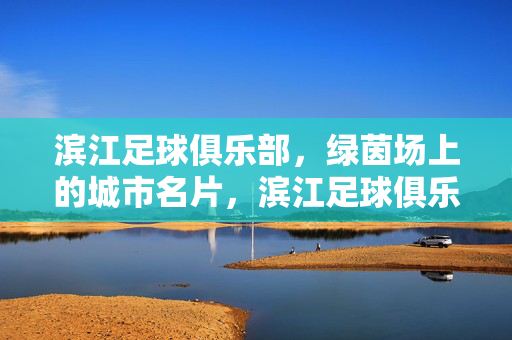 滨江足球俱乐部，绿茵场上的城市名片，滨江足球俱乐部，绿茵场上的城市名片