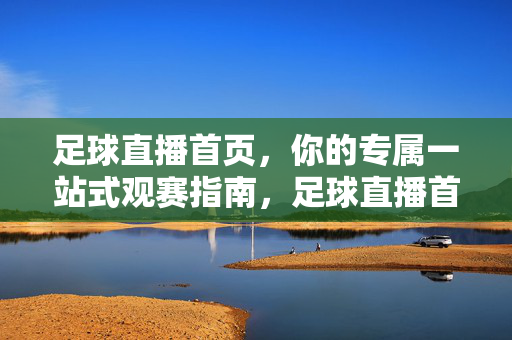 足球直播首页，你的专属一站式观赛指南，足球直播首页，你的专属一站式观赛指南