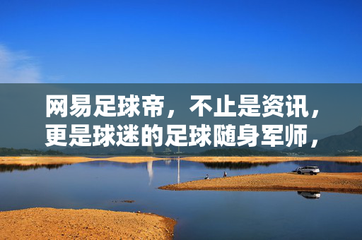 网易足球帝，不止是资讯，更是球迷的足球随身军师，网易足球帝，球迷的随身足球军师