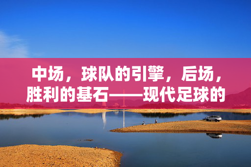 中场，球队的引擎，后场，胜利的基石——现代足球的双核驱动，中场引擎与后场基石，现代足球的双核驱动