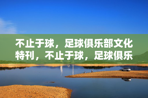 不止于球，足球俱乐部文化特刊，不止于球，足球俱乐部文化特刊