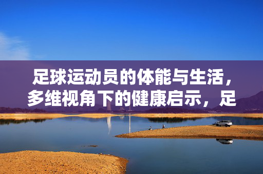 足球运动员的体能与生活，多维视角下的健康启示，足球运动员体能与生活的多维健康启示