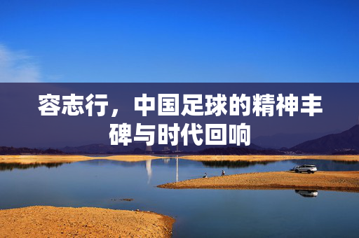 容志行，中国足球的精神丰碑与时代回响