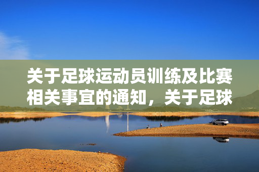 关于足球运动员训练及比赛相关事宜的通知，关于足球运动员训练及比赛相关事宜的通知