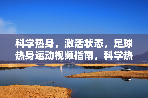 科学热身，激活状态，足球热身运动视频指南，科学热身激活状态，足球热身运动视频指南