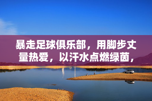 暴走足球俱乐部，用脚步丈量热爱，以汗水点燃绿茵，暴走足球，脚步丈量热爱，汗水点燃绿茵