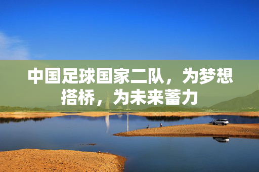 中国足球国家二队，为梦想搭桥，为未来蓄力