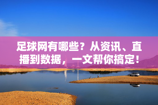 足球网有哪些?从资讯、直播到数据,一文帮你搞定!足球网全指南,资讯、直播、数据一文搞定