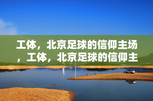 工体,北京足球的信仰主场,工体,北京足球的信仰主场
