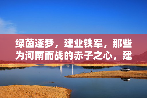 绿茵逐梦，建业铁军，那些为河南而战的赤子之心，建业铁军为河南而战，赤子逐梦绿茵