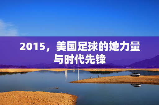 2015，美国足球的她力量与时代先锋