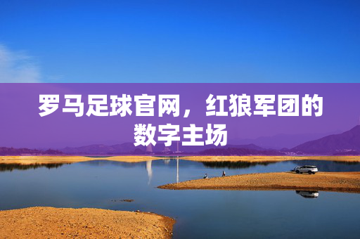 罗马足球官网，红狼军团的数字主场